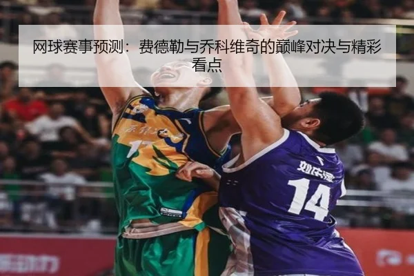 网球赛事预测：费德勒与乔科维奇的巅峰对决与精彩看点